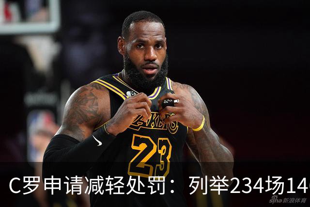 C罗申请减轻处罚：列举234场146球、35冠5金球等成就，葡足协认可